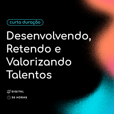 Desenvolvendo, Retendo e Valorizando Talentos