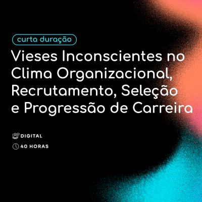 Vieses Inconscientes no Clima Organizacional, Recrutamento, Seleção e Progressão de Carreira