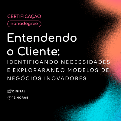 Entendendo o Cliente: Identificando Necessidades e Explorarando Modelos de Negócios Inovadores